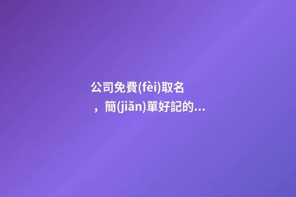 公司免費(fèi)取名，簡(jiǎn)單好記的公司名字大全